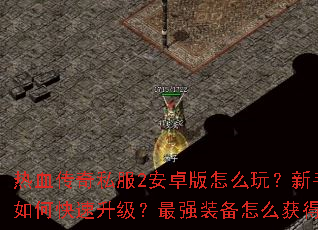 热血传奇私服2安卓版怎么玩?新手如何快速升级?最强装备怎么获得? 热血传奇私服2安卓版怎么玩?新手如何快速升级?最强装备怎么获得?