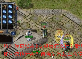 热血传奇私服2安卓版怎么玩?新手如何快速升级?最强装备怎么获得? 热血传奇私服2安卓版怎么玩?新手如何快速升级?最强装备怎么获得?