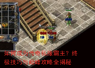 如何成为传奇私服霸主?终极技巧与巅峰攻略全揭秘 如何成为传奇私服霸主?终极技巧与巅峰攻略全揭秘