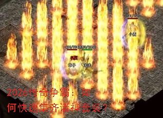 2026传奇争霸:如何快速集齐诸神套装? 2026传奇争霸:如何快速集齐诸神套装?