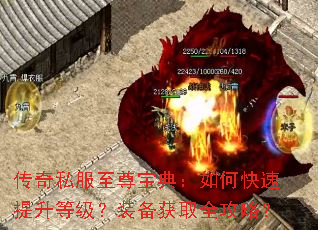 传奇私服至尊宝典:如何快速提升等级?装备获取全攻略? 传奇私服至尊宝典:如何快速提升等级?装备获取全攻略?