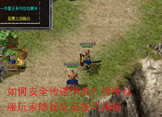 如何安全传递消息?传奇私服玩家隐秘交流技巧揭秘 如何安全传递消息?传奇私服玩家隐秘交流技巧揭秘