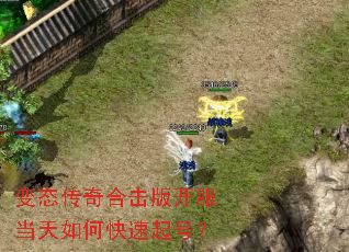 变态传奇合击版开服当天如何快速起号? 变态传奇合击版开服当天如何快速起号?