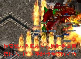 传奇私服怀旧服合击版新手如何快速入门?从零起步全攻略解析 传奇私服怀旧服合击版新手如何快速入门?从零起步全攻略解析