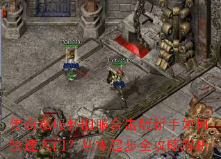 传奇私服怀旧服合击版新手如何快速入门?从零起步全攻略解析 传奇私服怀旧服合击版新手如何快速入门?从零起步全攻略解析