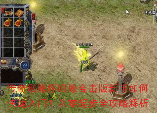 传奇私服怀旧服合击版新手如何快速入门?从零起步全攻略解析 传奇私服怀旧服合击版新手如何快速入门?从零起步全攻略解析