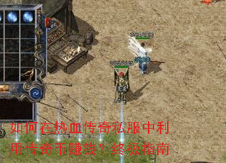 如何在热血传奇私服中利用传奇币赚钱?终极指南 如何在热血传奇私服中利用传奇币赚钱?终极指南