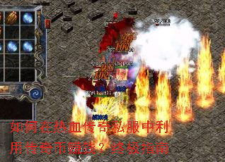 如何在热血传奇私服中利用传奇币赚钱?终极指南 如何在热血传奇私服中利用传奇币赚钱?终极指南