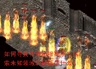 如何寻找传奇私服高手?探索未知领域的秘籍是什么? 如何寻找传奇私服高手?探索未知领域的秘籍是什么?