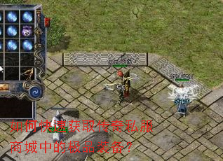 如何快速获取传奇私服商城中的极品装备? 如何快速获取传奇私服商城中的极品装备?