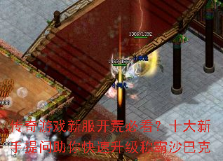 传奇游戏新服开荒必看?十大新手提问助你快速升级称霸沙巴克 传奇游戏新服开荒必看?十大新手提问助你快速升级称霸沙巴克