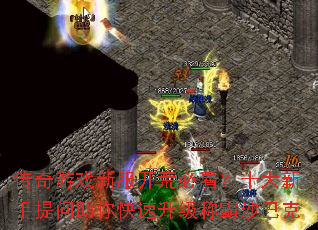 传奇游戏新服开荒必看?十大新手提问助你快速升级称霸沙巴克 传奇游戏新服开荒必看?十大新手提问助你快速升级称霸沙巴克