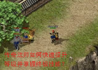 传奇法师如何快速提升等级并掌握终极技能? 传奇法师如何快速提升等级并掌握终极技能?