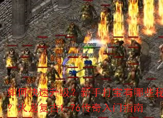 如何快速升级?新手打宝有哪些秘诀?火龙复古1.76传奇入门指南 如何快速升级?新手打宝有哪些秘诀?火龙复古1.76传奇入门指南