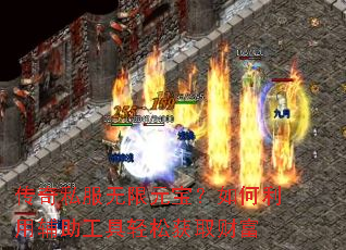 传奇私服无限元宝?如何利用辅助工具轻松获取财富 传奇私服无限元宝?如何利用辅助工具轻松获取财富