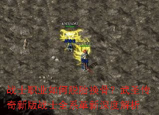战士职业如何脱胎换骨?武圣传奇新版战士全系革新深度解析 战士职业如何脱胎换骨?武圣传奇新版战士全系革新深度解析