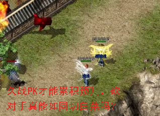 久战PK才能累积预判,砍对手真能如同切白菜吗? 久战PK才能累积预判,砍对手真能如同切白菜吗?