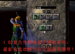 1.85复古传奇合击手游发布网:最新合击攻略与玩法秘籍有哪些? 1.85复古传奇合击手游发布网:最新合击攻略与玩法秘籍有哪些?