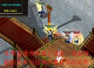 如何精通传奇道士技能?全面解析治愈术与召唤神兽的实战运用 如何精通传奇道士技能?全面解析治愈术与召唤神兽的实战运用