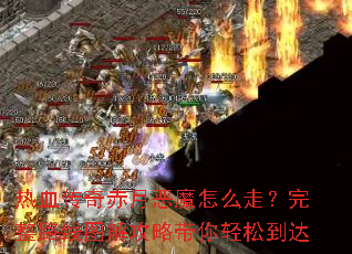 热血传奇赤月恶魔怎么走?完整路线图解攻略带你轻松到达 热血传奇赤月恶魔怎么走?完整路线图解攻略带你轻松到达