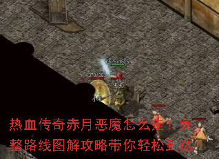 热血传奇赤月恶魔怎么走?完整路线图解攻略带你轻松到达 热血传奇赤月恶魔怎么走?完整路线图解攻略带你轻松到达