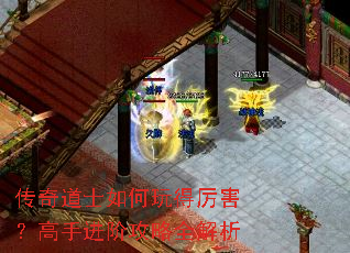 传奇道士如何玩得厉害?高手进阶攻略全解析 传奇道士如何玩得厉害?高手进阶攻略全解析
