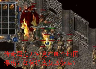 传奇屠龙刀究竟在哪个地图爆出?如何提高获取概率? 传奇屠龙刀究竟在哪个地图爆出?如何提高获取概率?