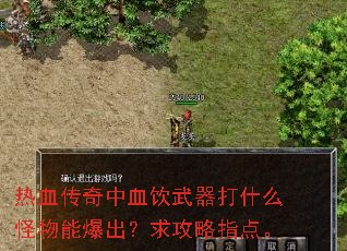 热血传奇中血饮武器打什么怪物能爆出?求攻略指点。 热血传奇中血饮武器打什么怪物能爆出?求攻略指点。