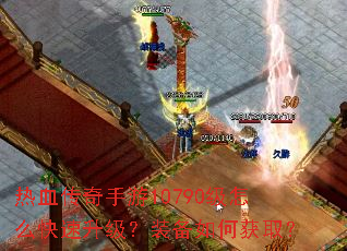 热血传奇手游10790级怎么快速升级?装备如何获取? 热血传奇手游10790级怎么快速升级?装备如何获取?