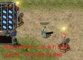 热血传奇中什么组合打怪速度最快?求高效刷怪攻略 热血传奇中什么组合打怪速度最快?求高效刷怪攻略