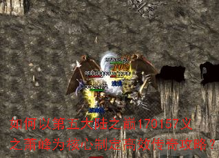 如何以第五大陆之巅170157义之萧峰为核心制定高效传奇攻略? 如何以第五大陆之巅170157义之萧峰为核心制定高效传奇攻略?