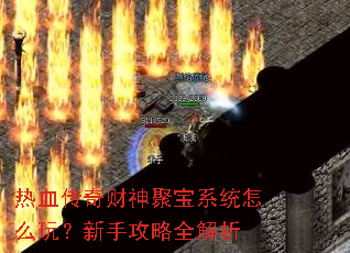 热血传奇财神聚宝系统怎么玩?新手攻略全解析 热血传奇财神聚宝系统怎么玩?新手攻略全解析