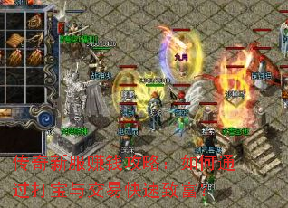 传奇新服赚钱攻略:如何通过打宝与交易快速致富? 传奇新服赚钱攻略:如何通过打宝与交易快速致富?
