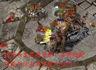 传奇合击是啥意思?如何搭配技能与队友发挥最大威力? 传奇合击是啥意思?如何搭配技能与队友发挥最大威力?