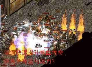 如何快速提升热血传奇SF角色等级与战力? 如何快速提升热血传奇SF角色等级与战力?