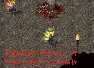 如何快速提升官爵等级?传奇游戏官爵玩法全攻略解析 如何快速提升官爵等级?传奇游戏官爵玩法全攻略解析