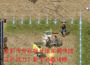最新传奇私服开服如何快速提升战力?新手必看攻略 最新传奇私服开服如何快速提升战力?新手必看攻略