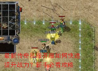 最新传奇私服开服如何快速提升战力?新手必看攻略 最新传奇私服开服如何快速提升战力?新手必看攻略