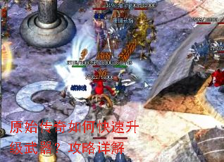 原始传奇如何快速升级武器?攻略详解 原始传奇如何快速升级武器?攻略详解