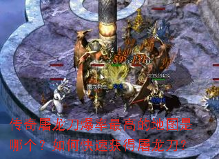 传奇屠龙刀爆率最高的地图是哪个?如何快速获得屠龙刀? 传奇屠龙刀爆率最高的地图是哪个?如何快速获得屠龙刀?