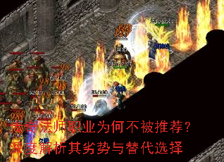 传奇法师职业为何不被推荐?深度解析其劣势与替代选择 传奇法师职业为何不被推荐?深度解析其劣势与替代选择