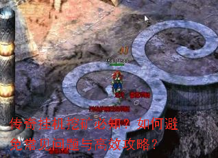 传奇挂机挖矿必知?如何避免常见问题与高效攻略? 传奇挂机挖矿必知?如何避免常见问题与高效攻略?