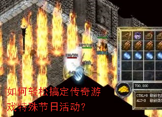 如何轻松搞定传奇游戏特殊节日活动? 如何轻松搞定传奇游戏特殊节日活动?
