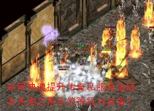 如何快速提升传奇私服合击版本无泡点角色的等级与装备? 如何快速提升传奇私服合击版本无泡点角色的等级与装备?