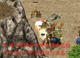 如何快速提升传奇私服合击版本无泡点角色的等级与装备? 如何快速提升传奇私服合击版本无泡点角色的等级与装备?