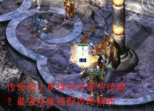传奇道士英雄必学哪些技能?最强技能搭配攻略解析 传奇道士英雄必学哪些技能?最强技能搭配攻略解析