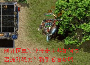 刚开区单职业传奇手游如何快速提升战力?新手必看攻略 刚开区单职业传奇手游如何快速提升战力?新手必看攻略
