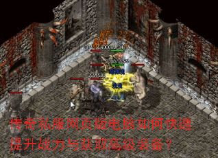 传奇私服网页版电脑如何快速提升战力与获取高级装备? 传奇私服网页版电脑如何快速提升战力与获取高级装备?