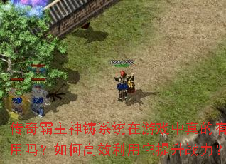 传奇霸主神铸系统在游戏中真的有用吗?如何高效利用它提升战力? 传奇霸主神铸系统在游戏中真的有用吗?如何高效利用它提升战力?