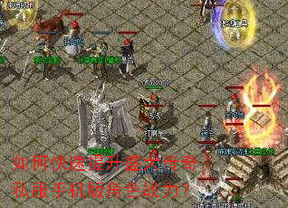 如何快速提升盛大传奇私服手机版角色战力? 如何快速提升盛大传奇私服手机版角色战力?